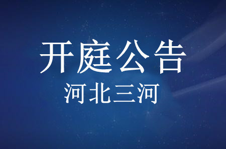 抚顺【河北省三河市人民法院】宋玉成律师开庭公告